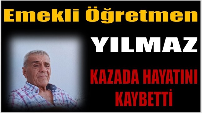 Emekli Öğretmen YILMAZ , Kazada Hayatını Kaybetti