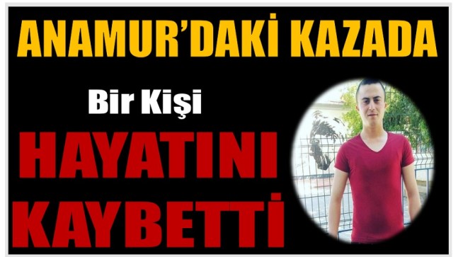 ANAMUR’DA KAZA ; Bir Kişi Hayatını Kaybetti