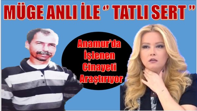 Anamur’da İşlenen Kemal BÜYÜKDENİZ Cinayeti Müge ANLI’da