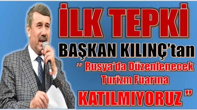 Başkan KILINÇ ” Rusya Turizm Fuarına Katılmıyoruz “