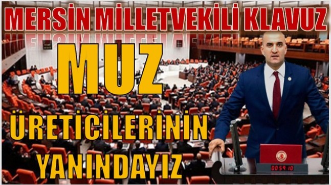 Mersin  Milletvekili Olcay KLAVUZ;” Anamur ve Bozyazı’lı Muz Üreticilerinin Yanındayız