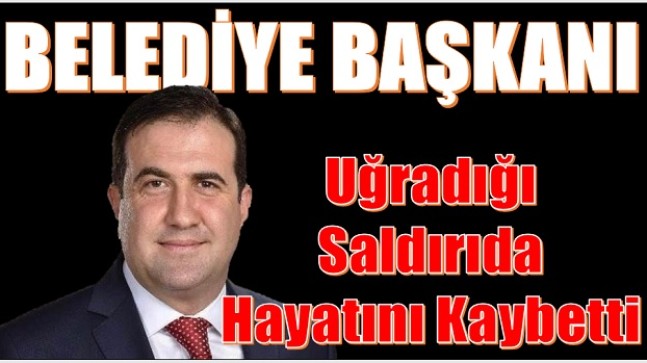 Ağır Yaralanan Belediye Başkanı Kurtarılamadı