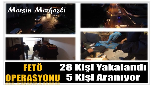 Mersin Merkezli FETÖ Operasyonu ; 28 Gözaltı , 5 Kişi Aranıyor
