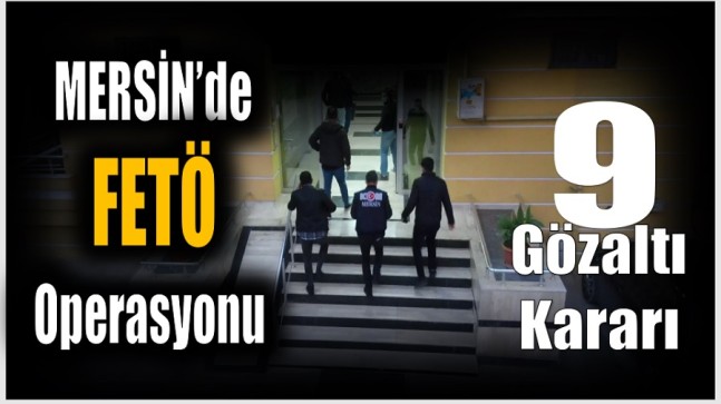 Mersin’de FETÖ Operasyonu ; 9 Gözaltı Kararı