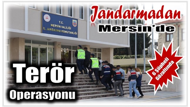 Jandarmadan Mersin’de Terör Operasyonu ; 6 Şüpheliden 4’ü Tutuklandı