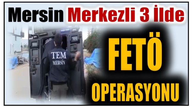 Mersin Merkezli Fetö Operasyonu ; 13 Gözaltı