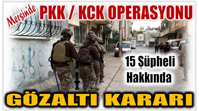 Mersin’de PKK/KCK Operasyonu: 15 Şüpheli Hakkında Gözaltı Kararı