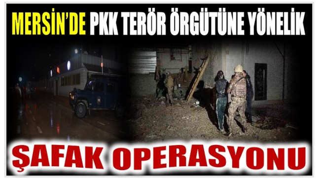 MERSİN’DE PKK TERÖR ÖRGÜTÜNE YÖNELİK ŞAFAK OPERASYONU ; 18 Gözaltı Kararı