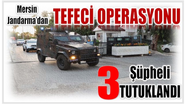 Mersin’de Jandarmadan tefeci Operasyonu ; 3 şüpheli tutuklandı.