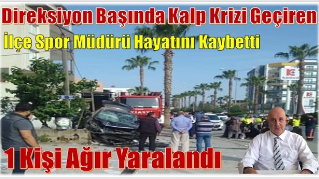 DİREKSİYON BAŞINDA KALP KRİZİ GEÇİRDİ ; 1 ÖLÜ 1 AĞIR YARALI