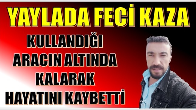 YAYLA YOLUNA FECİ KAZA ; 1 KİŞİ HAYATINI KAYBETTİ