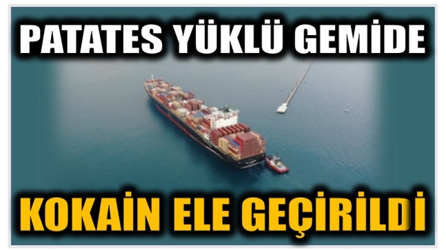 PATATES YÜKLÜ GEMİDE KOKAİN YAKALANDI