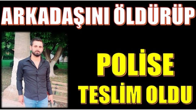 ARKADAŞINI ÖLDÜRÜP , POLİSE TESLİM OLDU