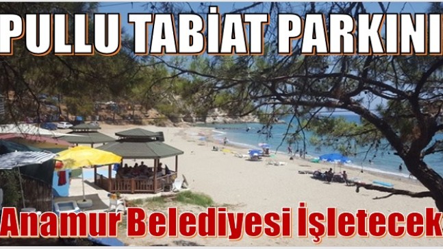 PULLU TABİAT PARKINI ANAMUR BELEDİYESİ İŞLETECEK