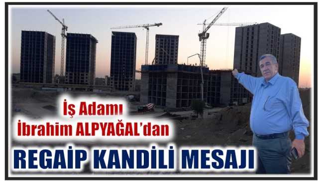 İŞ ADAMI İBRAHİM ALPYAĞAL’DAN REGAİP KANDİLİ MESAJI￼