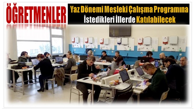 ÖĞRETMENLER, YAZ DÖNEMİ MESLEKİ ÇALIŞMA PROGRAMINA İSTEDİKLERİ İLLERDE KATILABİLECEK