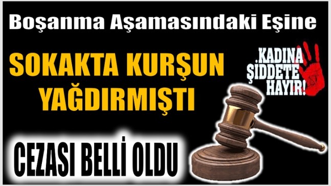 Boşanma Aşamasındaki Eşine Kurşun Yağdırmıştı ; Cezası Belli Oldu