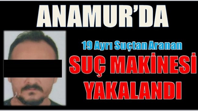 “SUÇ MAKİNESİ” Anamur’da Yakalandı