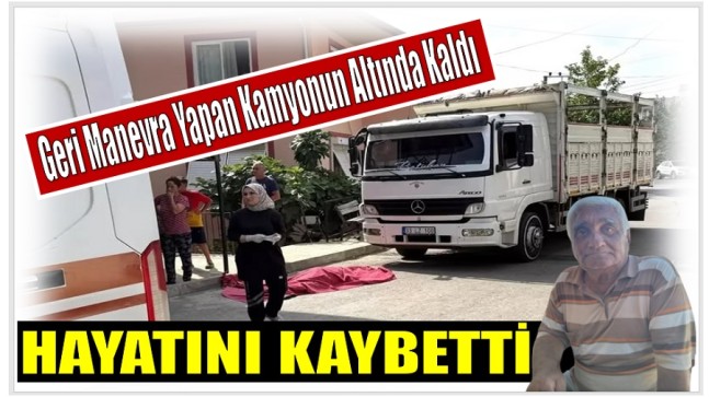 Geri Manevra Yapan Kamyonun Altında Kaldı ; Hayatını Kaybetti