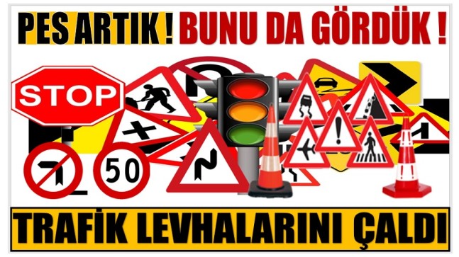 TRAFİK LEVHALARINI ÇALDI