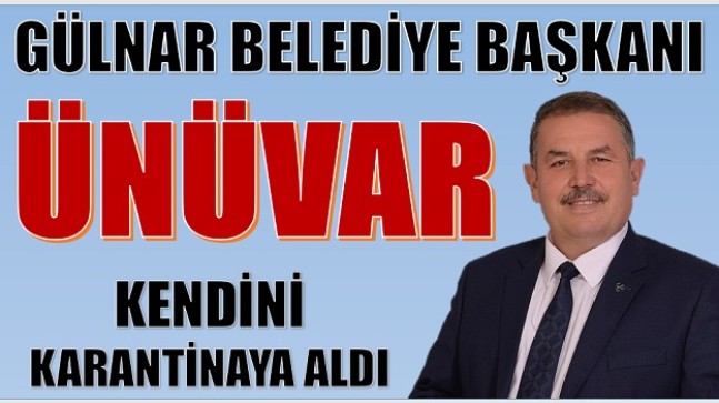 GÜLNAR BELEDİYE BAŞKANI ÜNÜVAR, KENDİNİ KARANTİNAYA ALDI