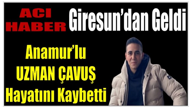 Anamur’lu Uzman Çavuş Hayatını Kaybetti