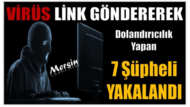 Virüs Link Göndererek Dolandırıcılık Yapan 7 Şüpheli Yakalandı