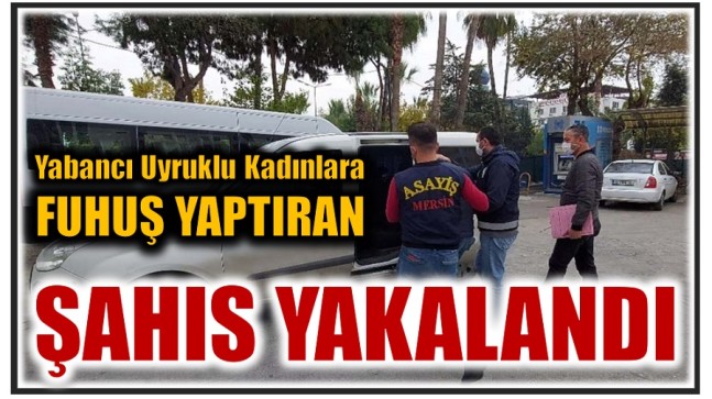 Yabancı Uyruklu Kadınlara Fuhuş Yaptıran Şahıs Yakalandı