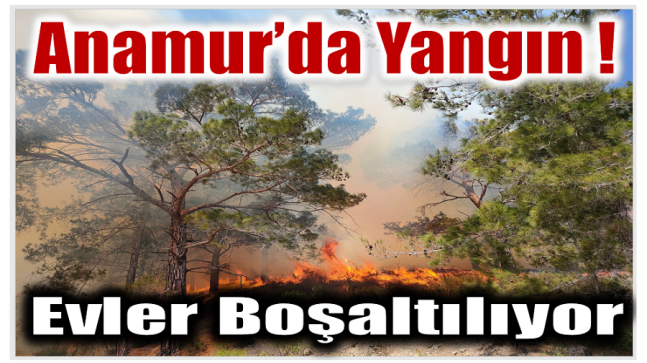 Anamur’da Yangın ; Evler Tahliye Ediliyor