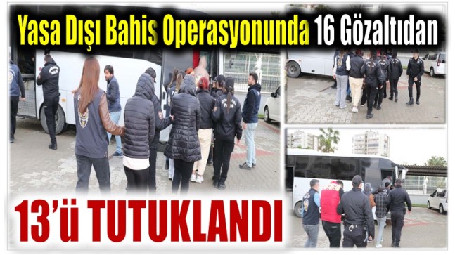 Yasa Dışı Bahis Kapsamında Gözaltına Alınan 16 Şüpheliden 13’ü Tutuklandı