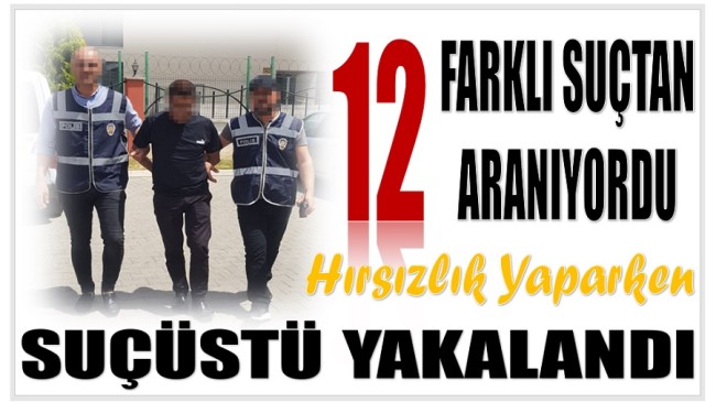 12 Farklı Suçtan Aranıyordu ; Hırsızlık Yaparken Yakalandı