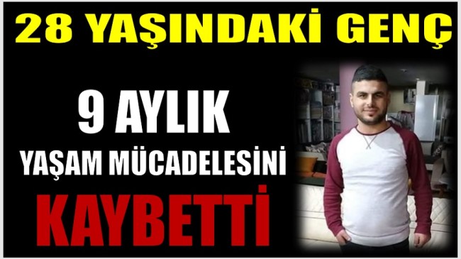 28 Yaşındaki Genç ; 9 Aylık Yaşam Mücadelesini Kaybetti