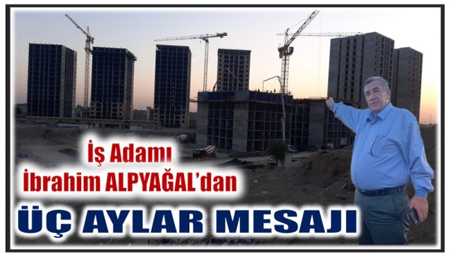 İş ADAMI İBRAHİM ALPYAĞAL’DAN ÜÇ AYLAR MESAJI