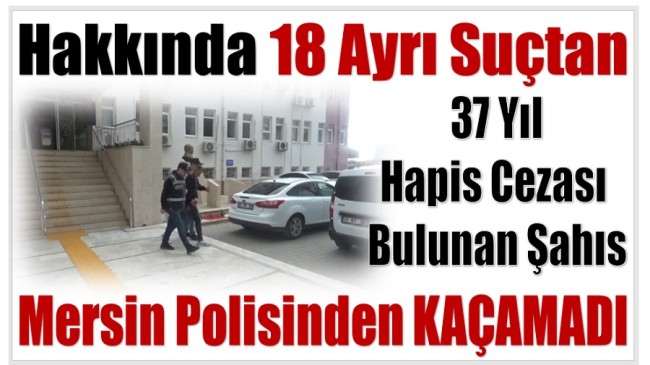 Hakkında 37 Yıl Hapis Cezası Bulanan Şahıs Mersin Polisinden Kaçamadı