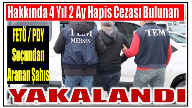 Hakkında Kesinleşmiş 4 Yıl 2 Ay Hapis Cezası Bulanan FETÖ / PDY Üyesi Yakalandı