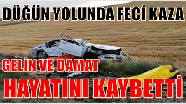 DÜĞÜN YOLUNDA KAZA ; GELİN VE DAMAT HAYATINI KAYBETTİ