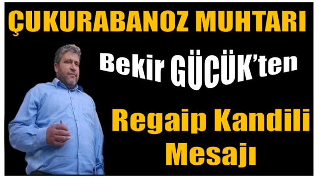 Çukurabanoz Mahallesi Muhtarı GÜCÜK’ten REGAİP KANDİLİ Mesajı