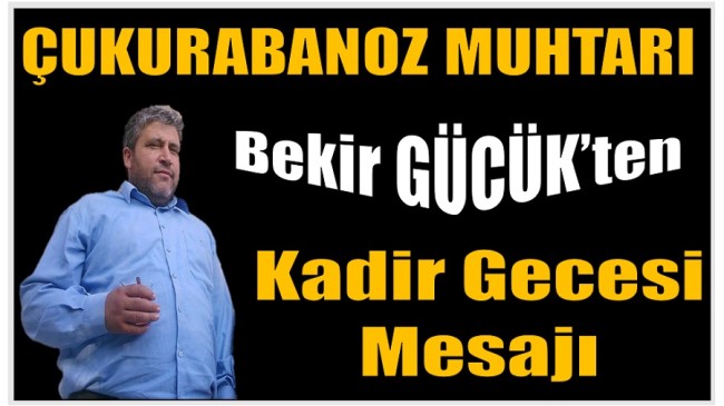 Çukurabanoz Muhtarı GÜCÜK’ten Kadir Gecesi Mesajı