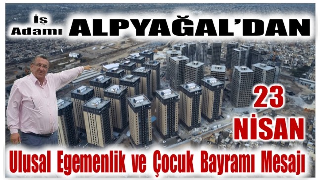 İş Adamı ALPYAĞAL’dan 23 Nisan Ulusal Egemenlik ve Çocuk Bayramı Mesajı