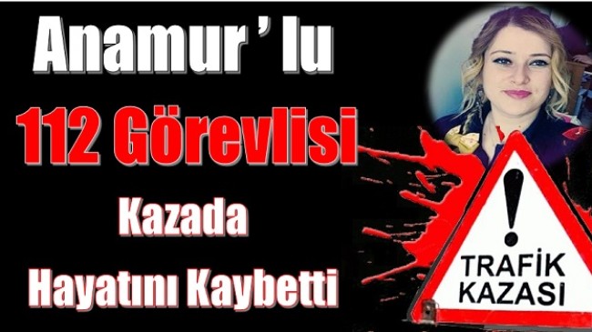 Anamur’lu 112 Hemşiresi Kazada Hayatını Kaybetti