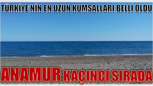 TÜRKİYE’NİN EN UZUN KUMSALLARI BELLİ OLDU ;  ANAMUR KAÇINCI SIRADA ?