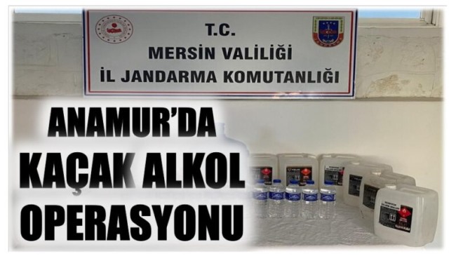 ANAMUR’DA KAÇAK ALKOL OPERASYONU