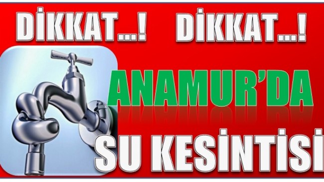 DİKKAT ! ANAMUR’DA SU KESİNTİSİ YAŞANACAK MAHALLELER