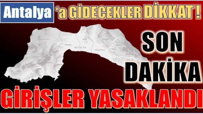 ANTALYA’YA GİDECEKLER DİKKAT ! GİRİŞLER YASAKLANDI