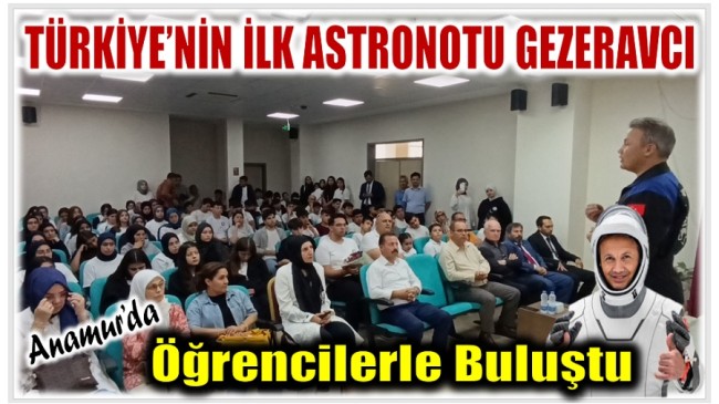 TÜRKİYE’NİN İLK ASTRONOTU GEZERAVCI , ANAMUR’DA ÖĞRENCİLERLE BULUŞTU