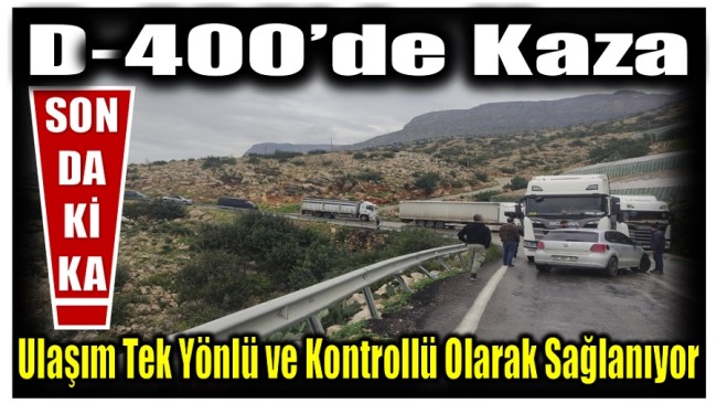 D -400 ‘de Kaza Nedeni ile Ulaşım Tek Şeritten ve Kontrollü Olarak Sağlanıyor