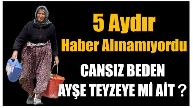 5 Aydır Aranıyordu ; Bulunan Cansız Beden Ayşe Teyzeye mi Ait ?