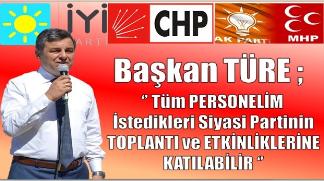 Başkan TÜRE ;” Personelim İstediği Partinin Toplantısına Katılabilir “