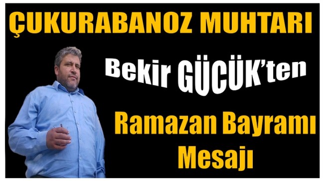 Çukurabanoz Muhtarı GÜCÜK’ten Ramazan Bayramı Mesajı