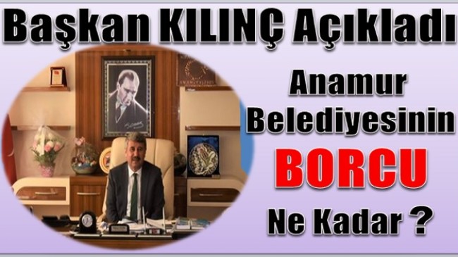 Başkan KILINÇ Anamur Belediyesinin Borcunu Açıkladı